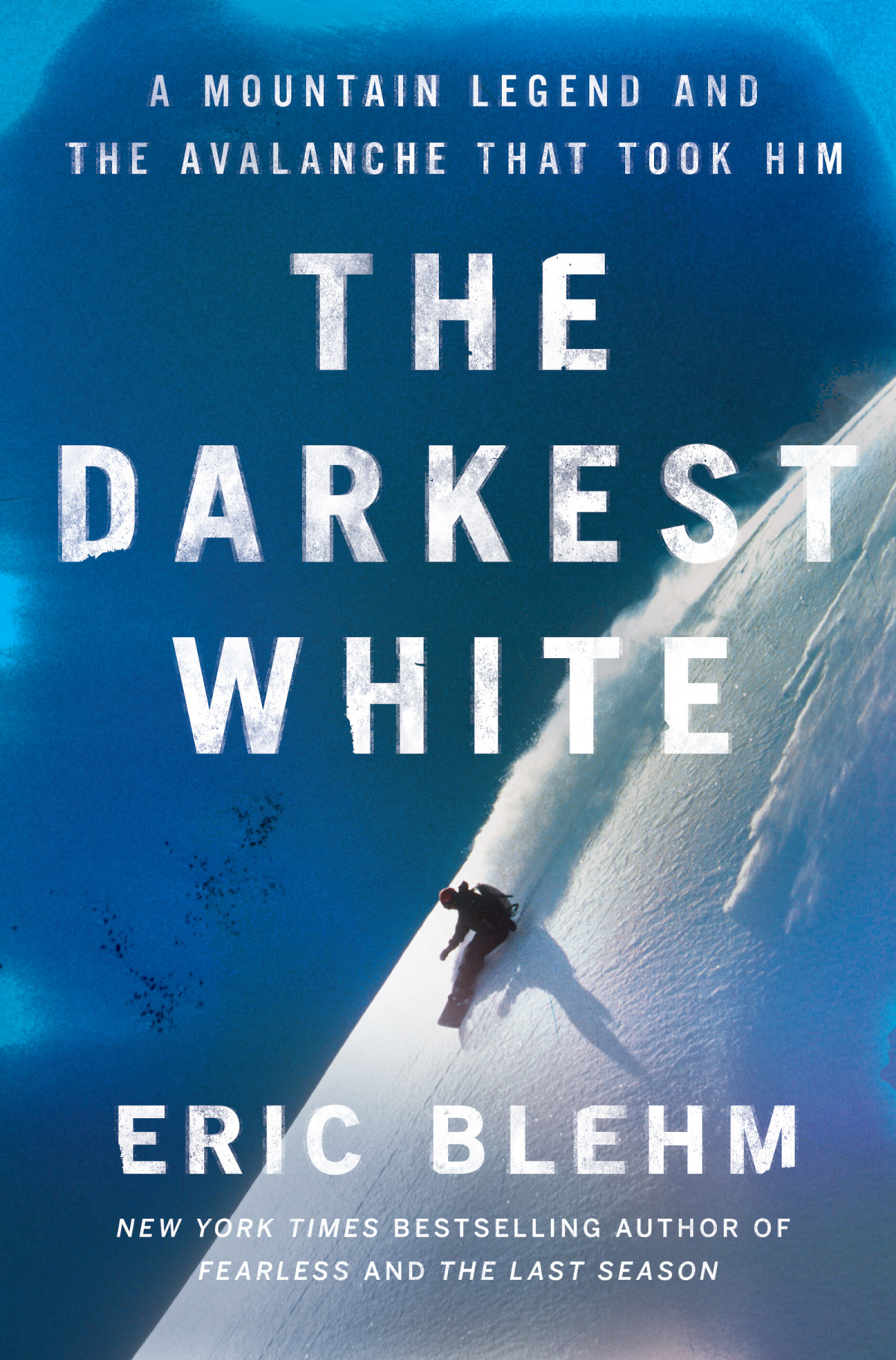 The Darkest White A Mountain Legend And The Avalanche That Took Him Eric Blehm