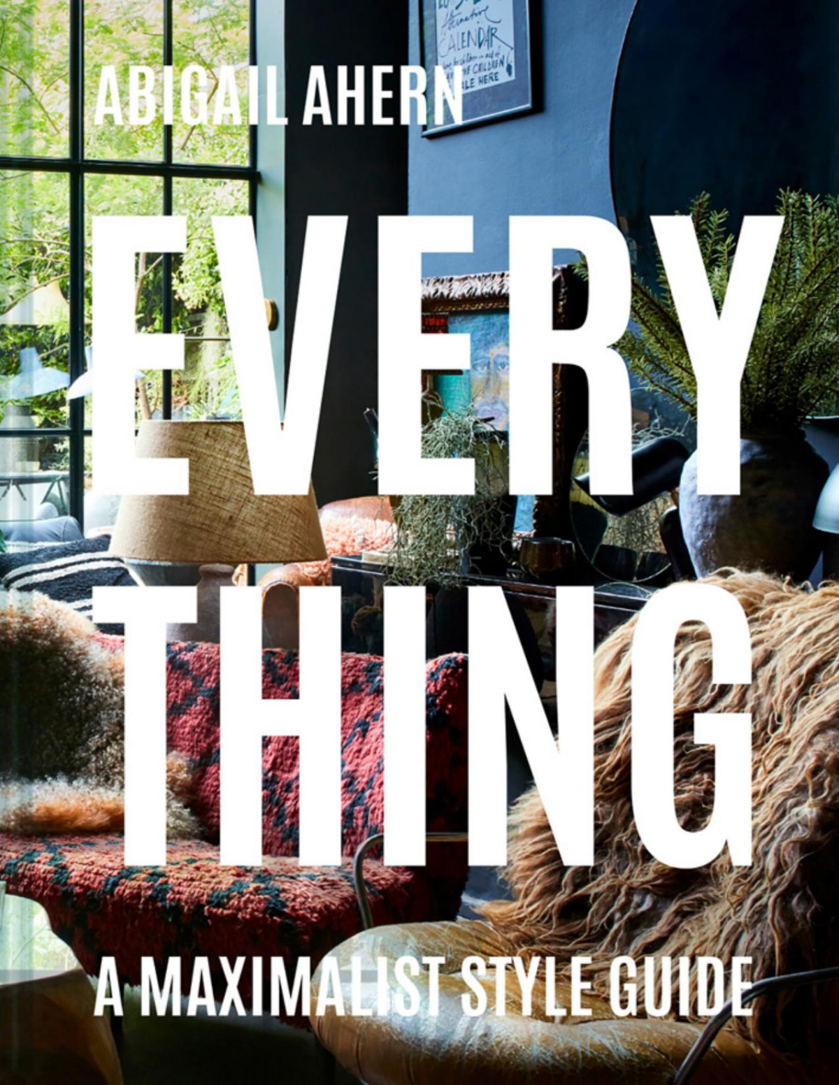 Everything A Maximalist Style Guide 1st Edition Abigail Ahern