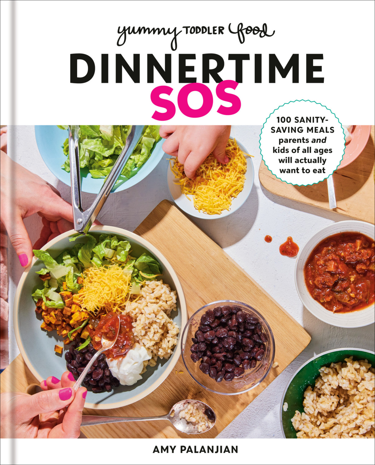 Yummy Toddler Food Dinnertime Sos 100 Sanitysaving Meals Parents And Kids Of All Ages Will Actually Want To Eat A Cookbook Amy Palanjian