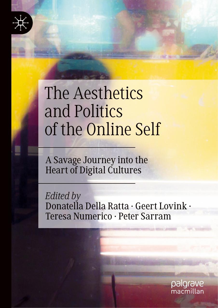 The Aesthetics And Politics Of The Online Self A Savage Journey Into The Heart Of Digital Cultures Donatella Della Ratta