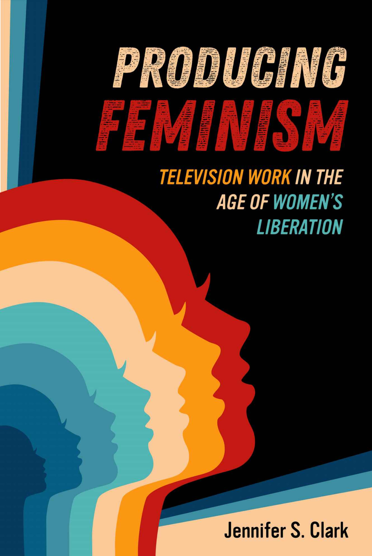 Producing Feminism Television Work In The Age Of Womens Liberation Jennifer S Clark