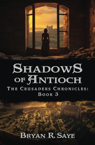 Shadows Of Antioch The Crusaders Chronicles Book 3 Saye Bryan R