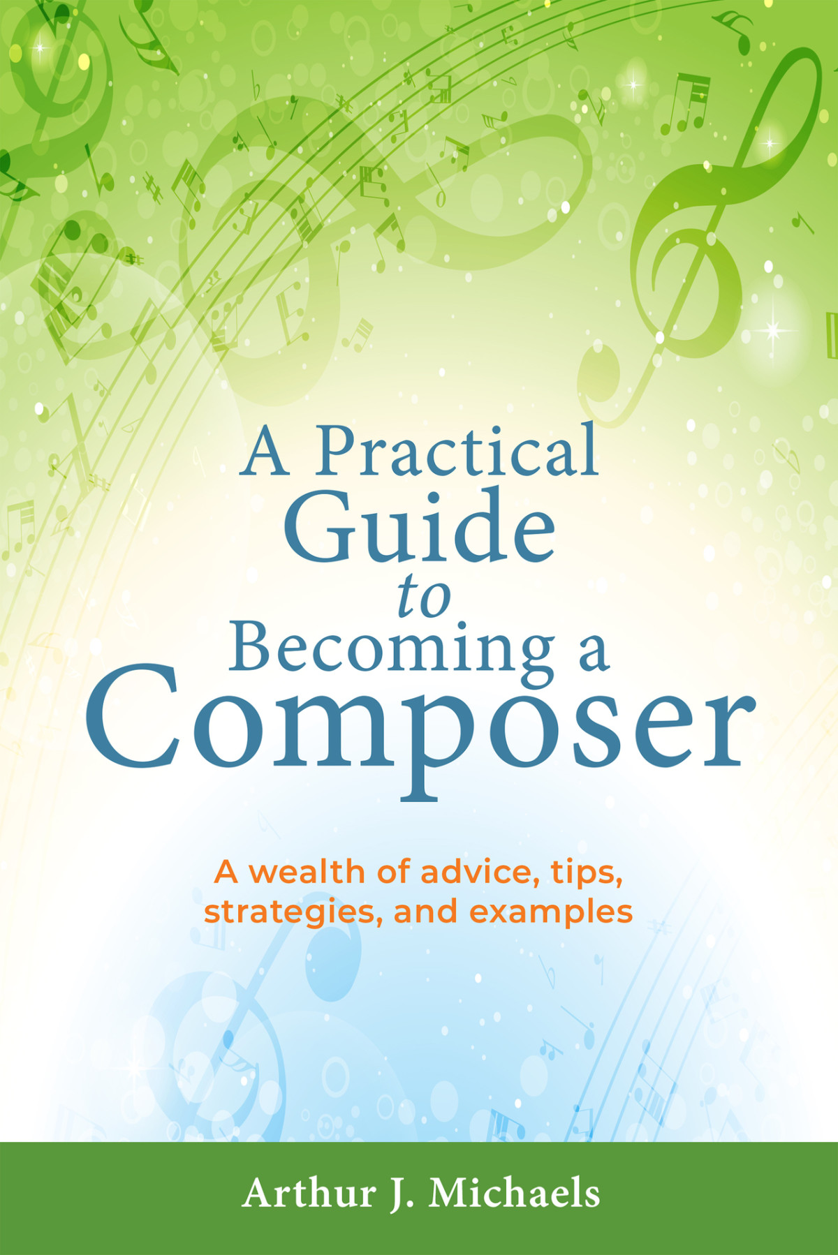 A Practical Guide To Becoming A Composer A Wealth Of Advice Tips Strategies And Examples Arthur Michaels