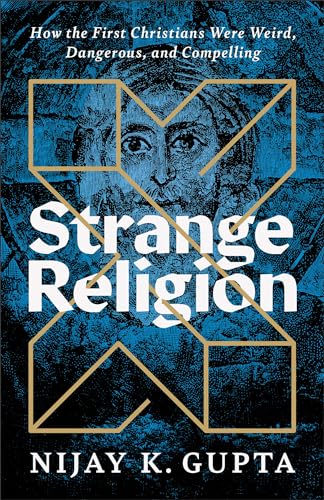 Strange Religion How The First Christians Were Weird Dangerous And Compelling Nijay K Gupta