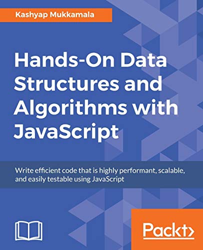 Handson Data Structures And Algorithms With Javascript Write Efficient Code That Is Highly Performant Scalable And Easily Testable Using Javascript Mukkamala