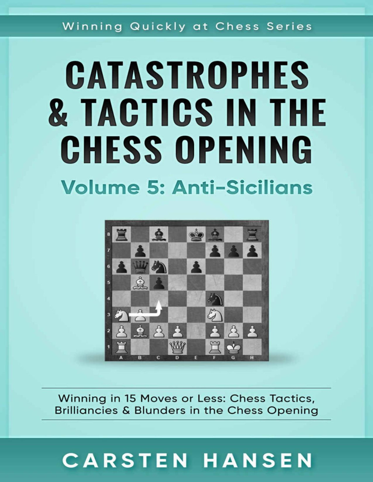 Catastrophes Tactics In The Chess Opening Volume 5 Antisicilians Winning In 15 Moves Or Less Chess Tactics Brilliancies Blunders In The Chess Opening Winning Quickly At Chess Series Carsten Hansen