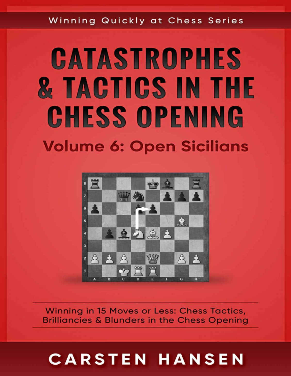 Catastrophes Tactics In The Chess Opening Volume 6 Open Sicilians Winning In 15 Moves Or Less Chess Tactics Brilliancies Blunders In The Chess Opening Winning Quickly At Chess Series Carsten Hansen