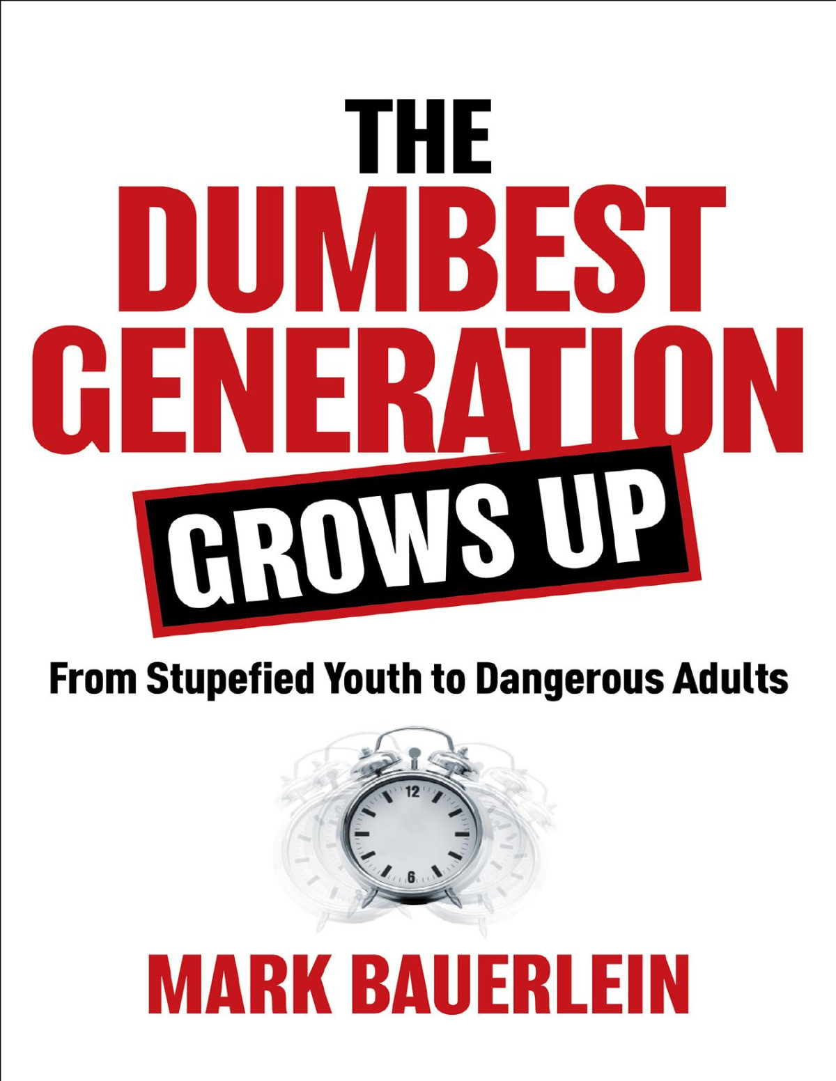 The Dumbest Generation Grows Up From Stupefied Youth To Dangerous Adults Bauerlein