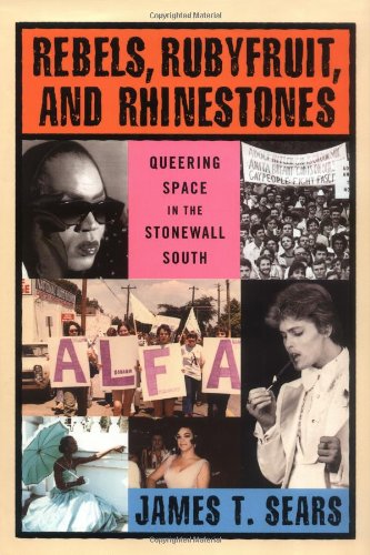 Rebels Rubyfruit And Rhinestones Queering Space In The Stonewall South 1st James T Sears