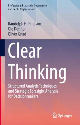 Clear Thinking Structured Analytic Techniques And Strategic Foresight Analysis For Decisionmakers 1st Edition Randolph H Pherson