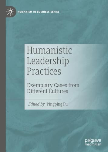 Humanistic Leadership Practices Exemplary Cases From Different Cultures 1st Edition Pingping Fu