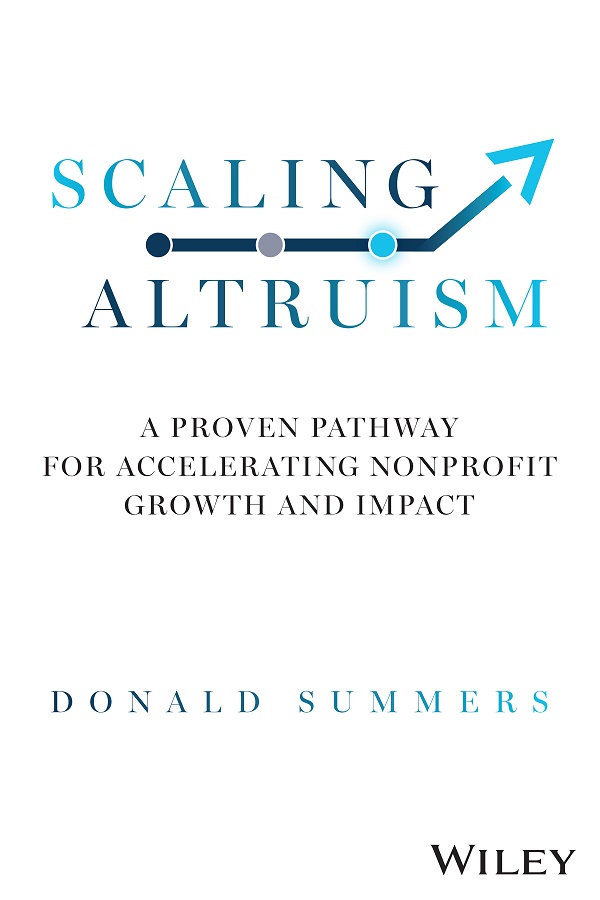 Scaling Altruism A Proven Pathway For Accelerating Nonprofit Growth And Impact Donald Summers