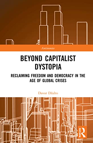 Beyond Capitalist Dystopia Reclaiming Freedom And Democracy In The Age Of Global Crises 1st Edition Dalto