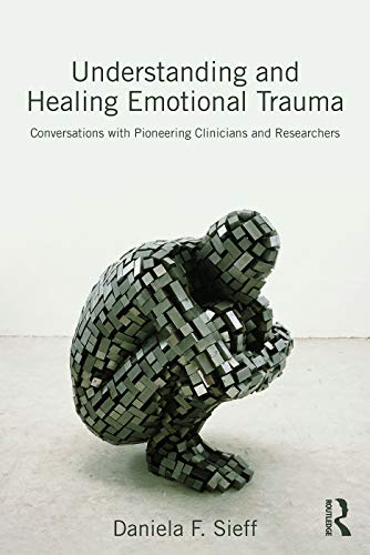 Understanding And Healing Emotional Trauma Conversations With Pioneering Clinicians And Researchers 1st Edition Sieff