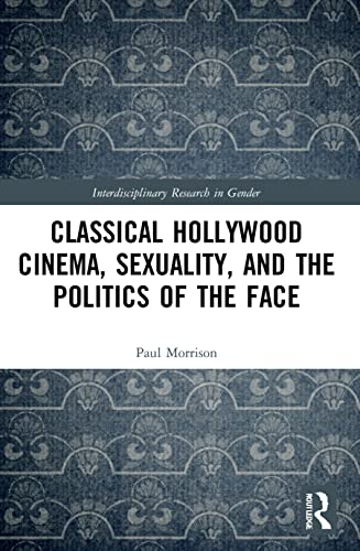 Classical Hollywood Cinema Sexuality And The Politics Of The Face Interdisciplinary Research In Gender 1st Edition Morrison