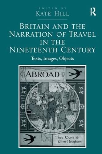 Britain And The Narration Of Travel In The Nineteenth Century Texts Images Objects 1st Edition Hill
