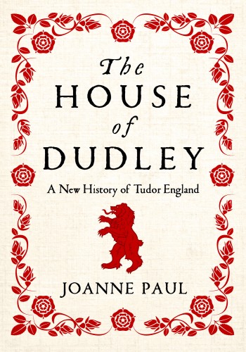 The House Of Dudley A New History Of The Tudor Era Joanne Paul