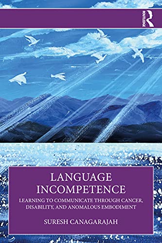 Language Incompetence Learning To Communicate Through Cancer Disability And Anomalous Embodiment 1st Edition Canagarajah
