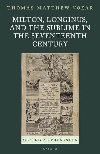 Milton Longinus And The Sublime In The Seventeenth Century Classical Presences Thomas Matthew Vozar