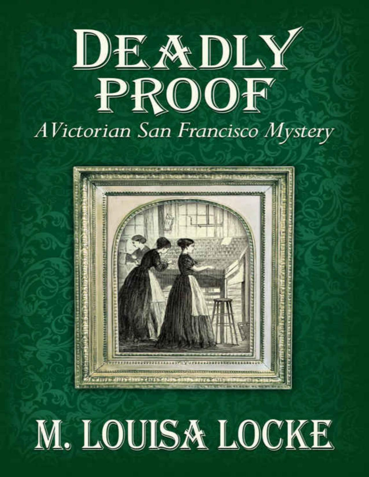 Deadly Proof A Victorian San Francisco Mystery M Louisa Locke