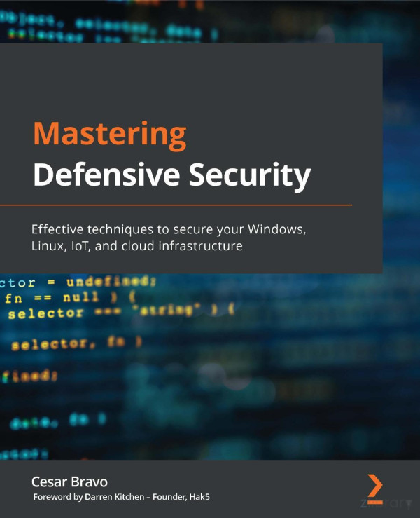 Mastering Defensive Security Effective Techniques To Secure Your Windows Linux Iot And Cloud Infrastructure Cesar Bravo