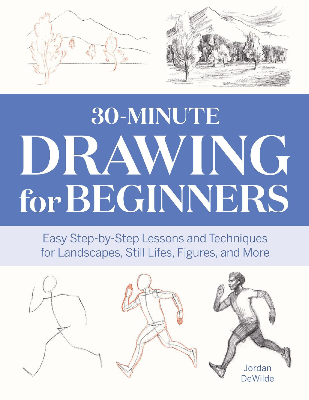 30minute Drawing For Beginners Easy Stepbystep Lessons Techniques For Landscapes Still Lifes Figures And More Dewilde
