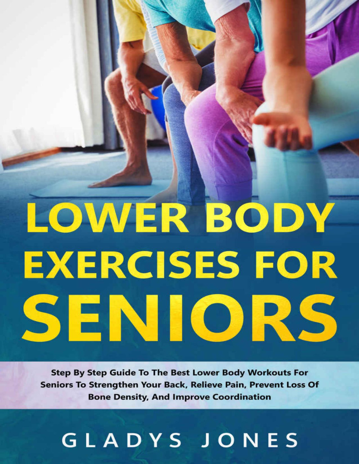 Lower Body Exercises For Seniors Stepbystep Guide To The Best Lower Body Workouts For Seniors To Strengthen Your Back Relieve Pain Prevent Loss Of Bone Density And Improve Coordination Jones