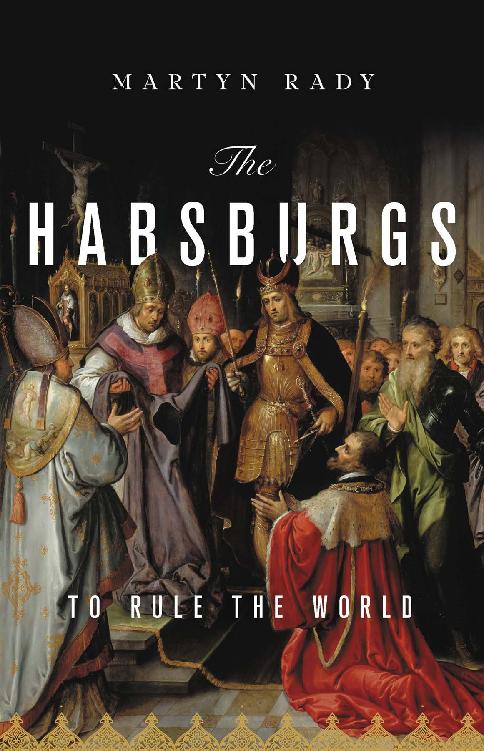 The Habsburgs To Rule The World Illustrated Martyn C Rady