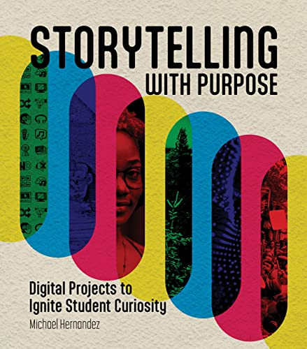 Storytelling With Purpose Digital Projects To Ignite Student Curiosity 1st Edition Michael Hernandez