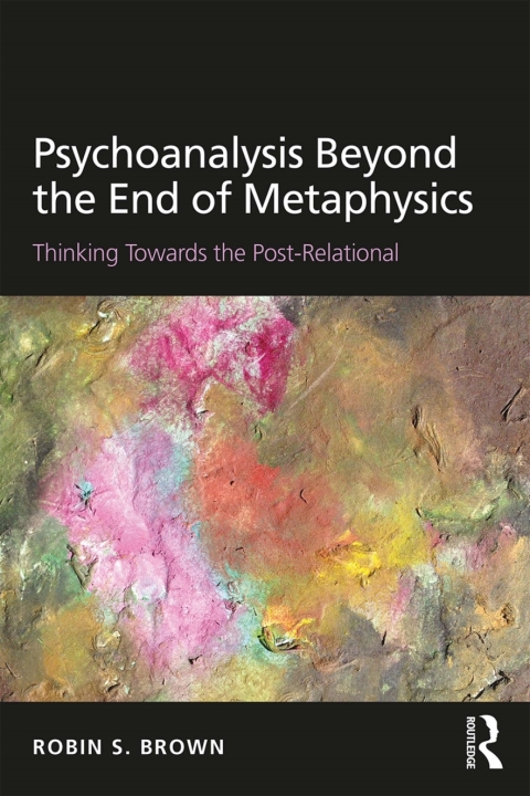 Psychoanalysis Beyond The End Of Metaphysics Thinking Towards The Postrelational 1st Edition Robin S Brown