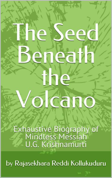 The Seed Beneath The Volcano Exhaustive Biography Of Mindless Messiah Ug Krishnamurti By Rajasekhara Reddi Kollukuduru