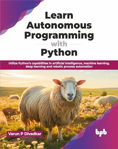Learn Autonomous Programming With Python Utilize Pythons Capabilities In Artificial Intelligence Machine Learning Deep Learning And Robotic Process Automation English Edition P Divadkar