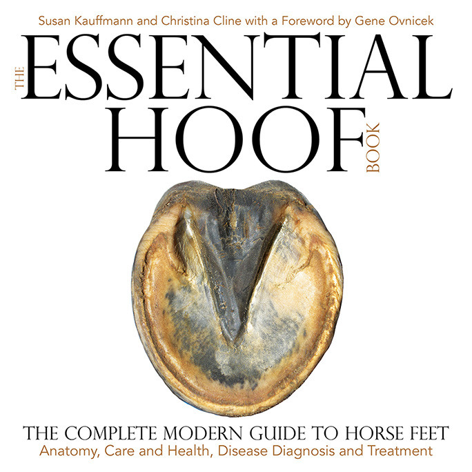 The Essential Hoof Book The Complete Modern Guide To Horse Feet Susan Kauffmann Christina Cline