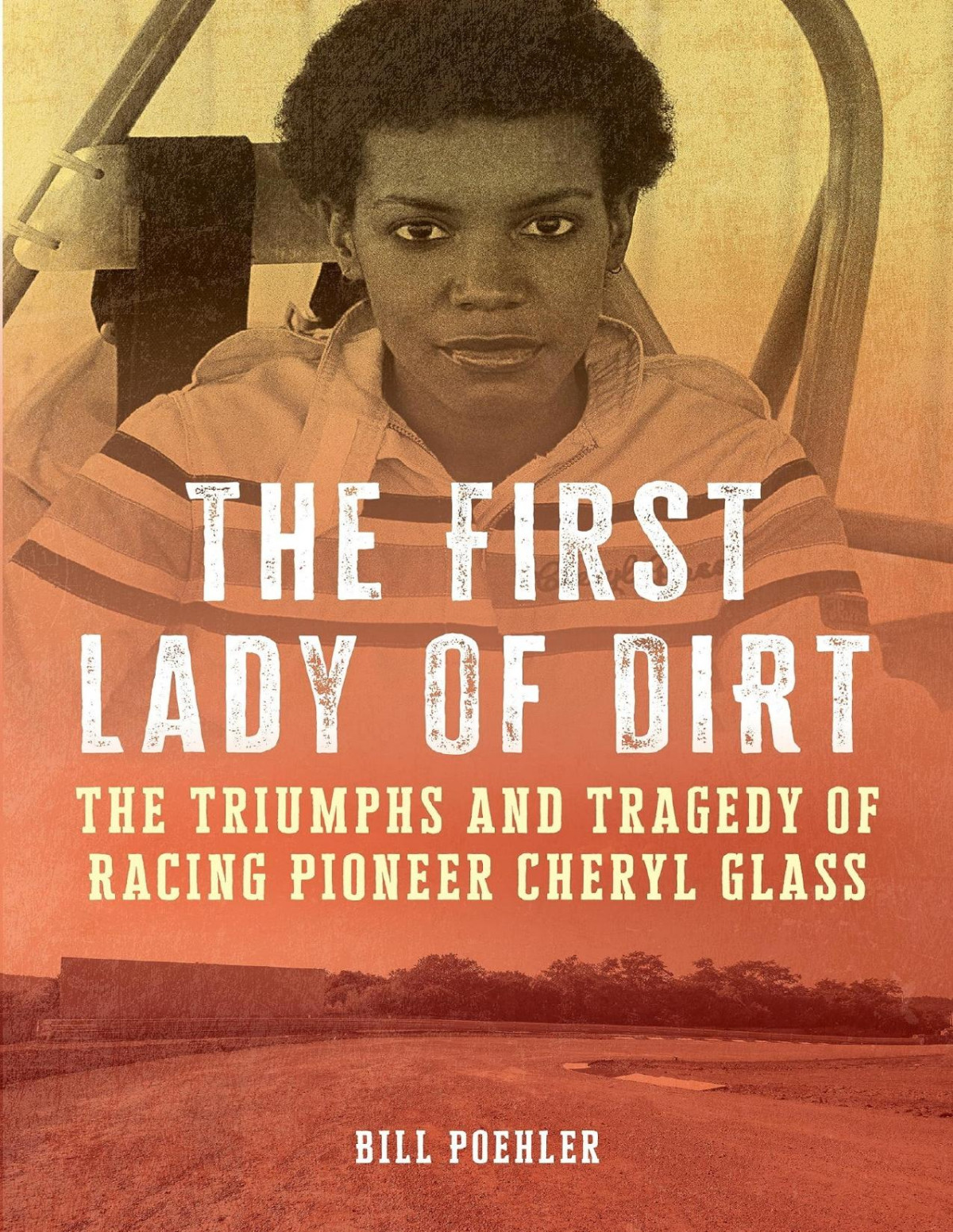 The First Lady Of Dirt The Triumphs And Tragedy Of Racing Pioneer Cheryl Glass Bill Poehler