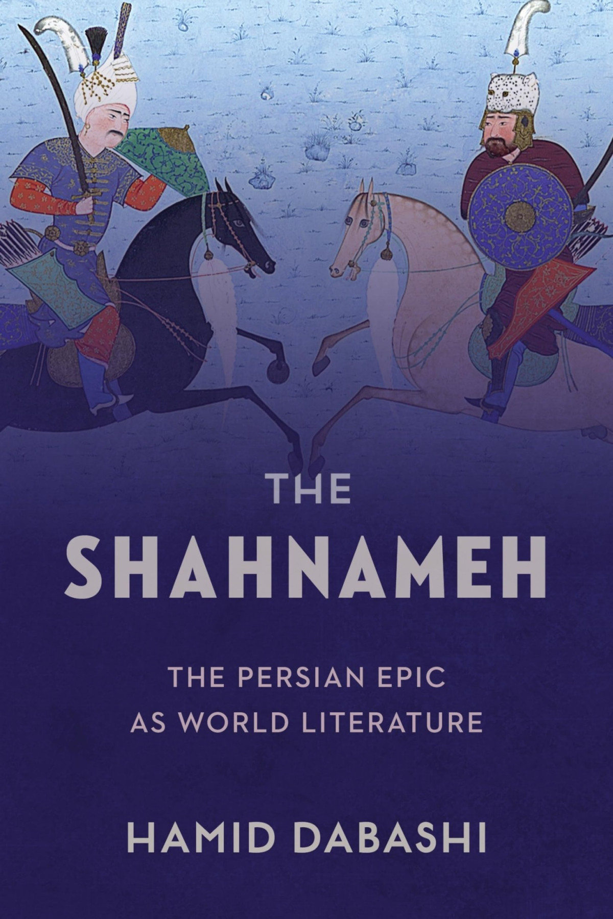 The Shahnameh The Persian Epic As World Literature Hamid Dabashi