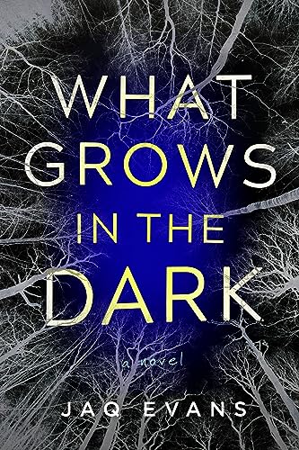 What Grows In The Dark A Novel 1st Edition Jaq Evans