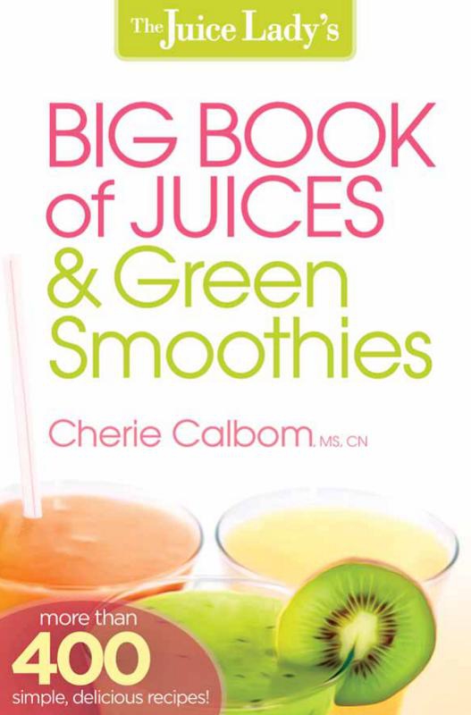 The Juice Ladys Big Book Of Juices And Green Smoothies More Than 400 Simple Delicious Recipes Cherie Calbom