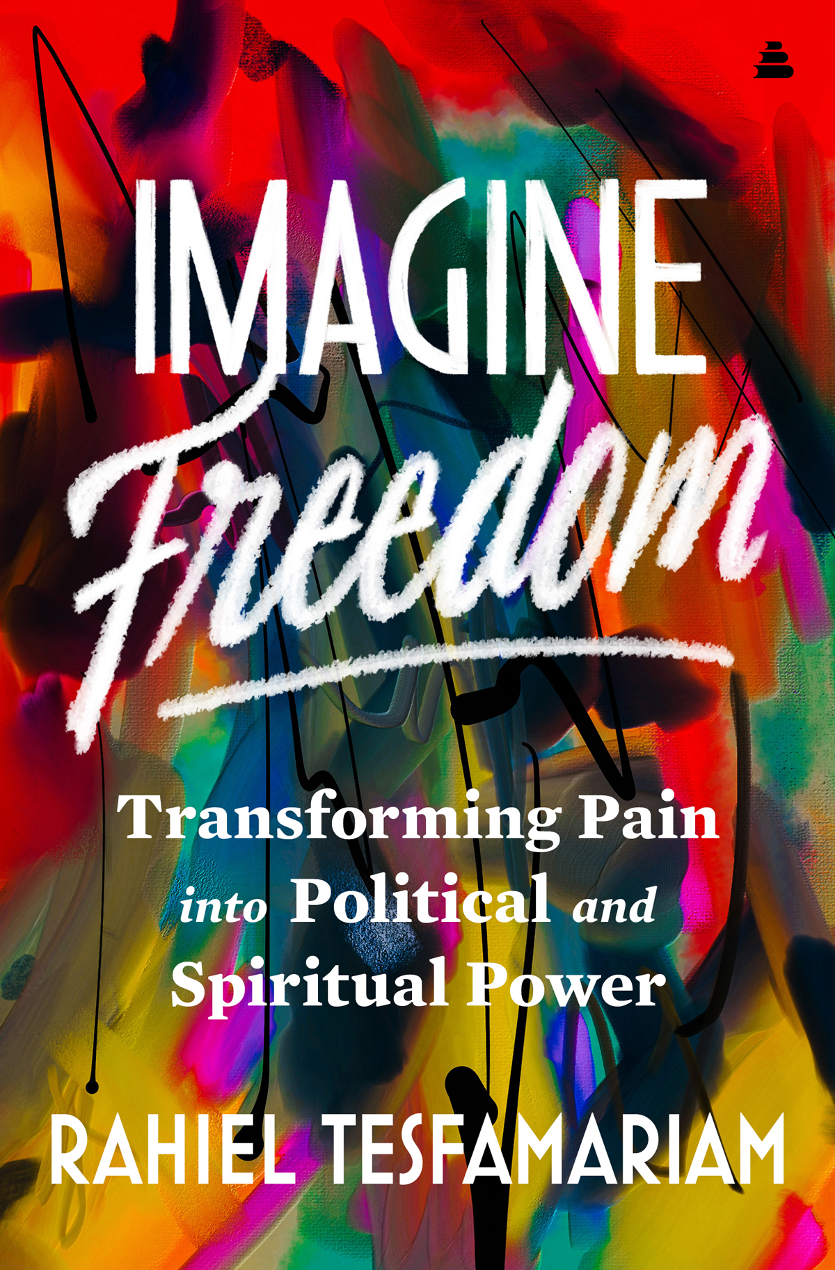 Imagine Freedom Transforming Pain Into Political And Spiritual Power Rahiel Tesfamariam