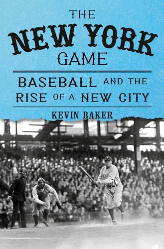 The New York Game Baseball And The Rise Of A New City 1st Edition Kevin Baker