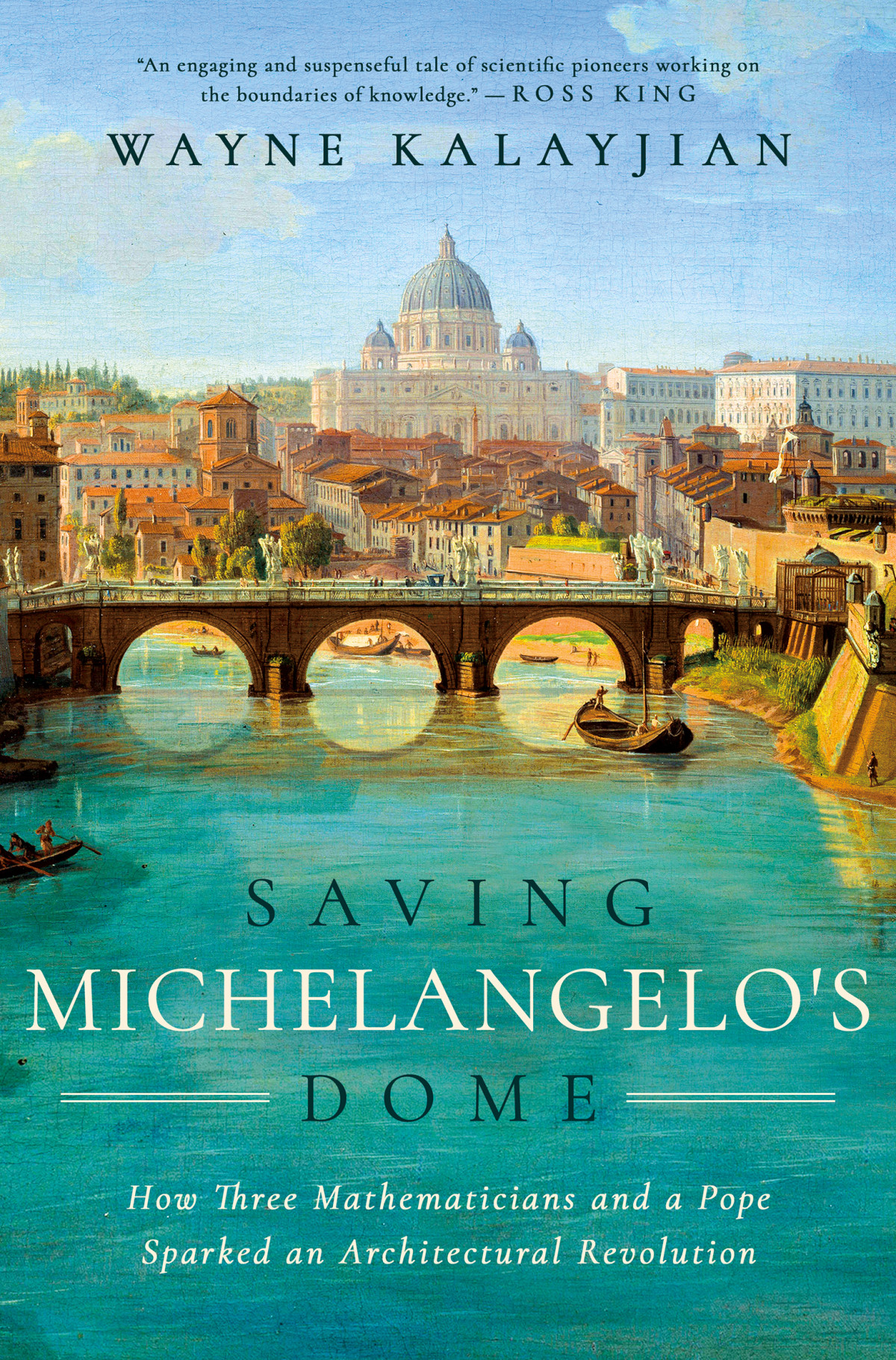 Saving Michelangelos Dome How Three Mathematicians And A Pope Sparked An Architectural Revolution Wayne Kalayjian