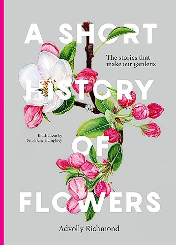 A Short History Of Flowers The Stories That Make Our Gardens 1st Edition Advolly Richmond