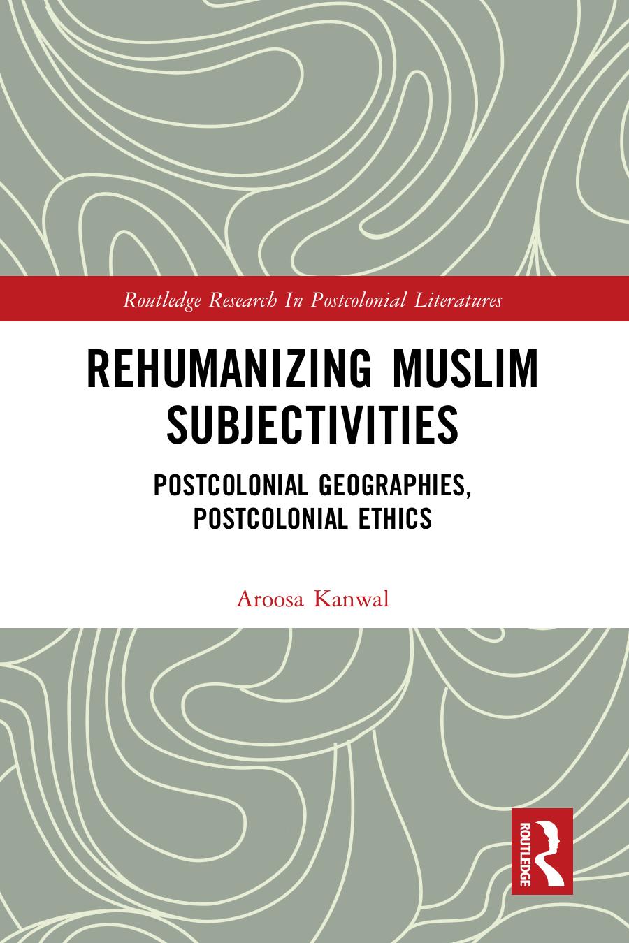 Rehumanizing Muslim Subjectivities Postcolonial Geographies Postcolonial Ethics Kanwal