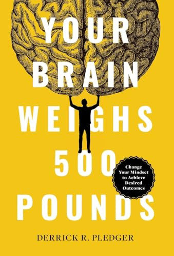 Your Brain Weighs 500 Pounds Change Your Mindset To Achieve Desired Outcomes Derrick R Pledger