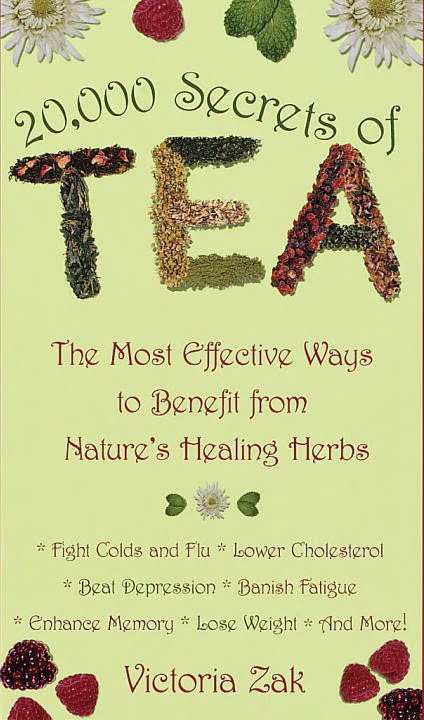 20000 Secrets Of Tea The Most Effective Ways To Benefit From Natures Healing Herbs Victoria Zak
