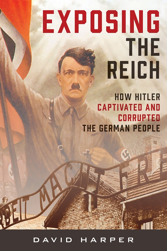 Exposing The Reich How Hitler Captivated And Corrupted The German People David Harper