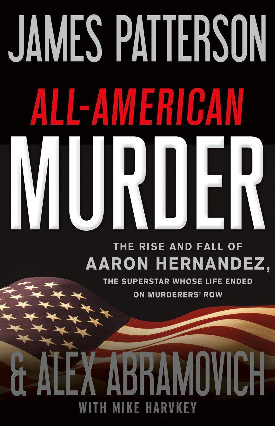 Allamerican Murder The Rise And Fall Of Aaron Hernandez The Superstar Whose Life Ended On Murderers Row James Patterson Alex Abramovich