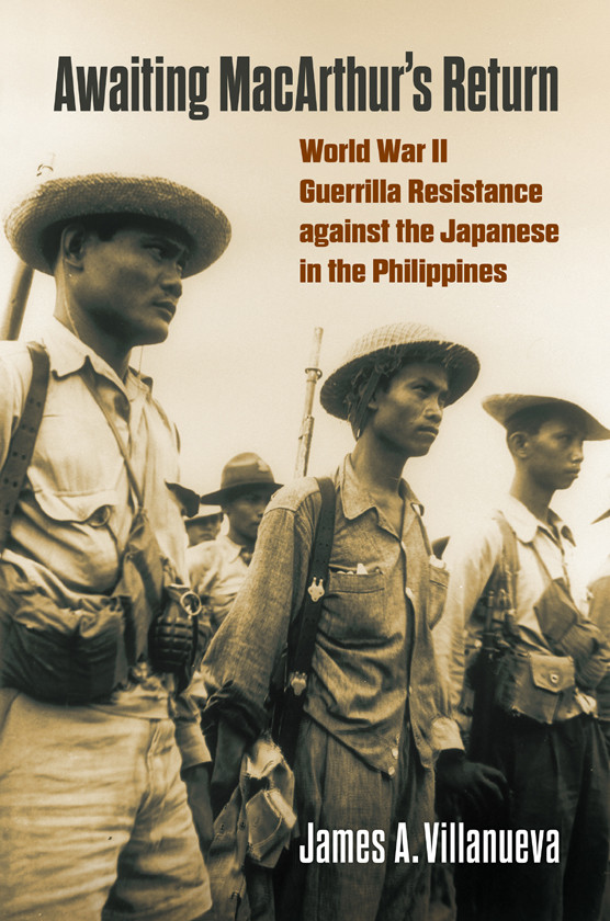 Awaiting Macarthurs Return World War Ii Guerrilla Resistance Against The Japanese In The Philippines 1st Edition James Villanueva