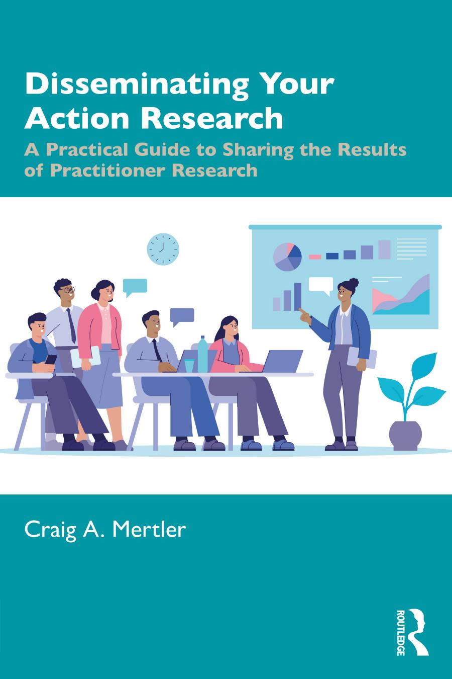 Disseminating Your Action Research A Practical Guide To Sharing The Results Of Practitioner Research 1st Edition Craig A Mertler