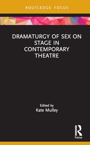Dramaturgy Of Sex On Stage In Contemporary Theatre Focus On Dramaturgy 1st Edition Kate Mulley
