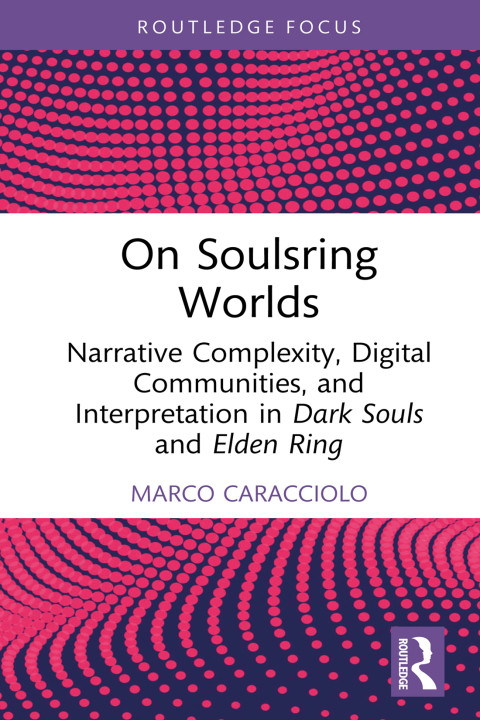 On Soulsring Worlds Narrative Complexity Digital Communities And Interpretation In Dark Souls And Elden Ring 1st Edition Marco Caracciolo